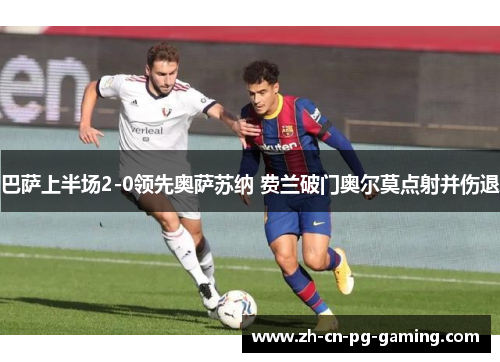 巴萨上半场2-0领先奥萨苏纳 费兰破门奥尔莫点射并伤退
