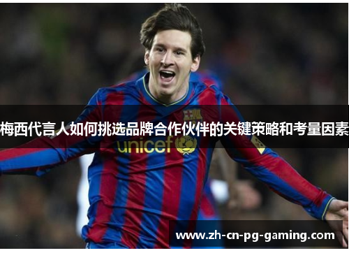 梅西代言人如何挑选品牌合作伙伴的关键策略和考量因素 梅西代言人如何挑选品牌合作伙伴的关键策略和考量因素