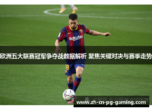 欧洲五大联赛冠军争夺战数据解析 聚焦关键对决与赛季走势