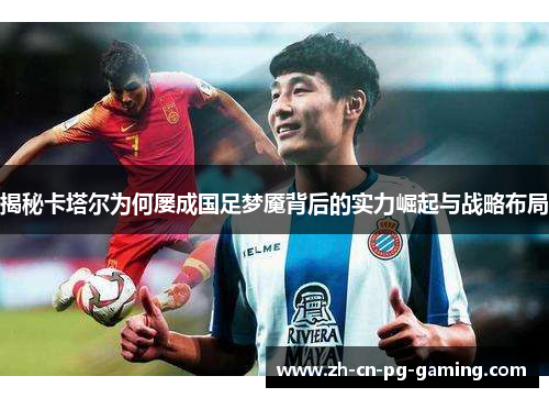 揭秘卡塔尔为何屡成国足梦魇背后的实力崛起与战略布局 揭秘卡塔尔为何屡成国足梦魇背后的实力崛起与战略布局