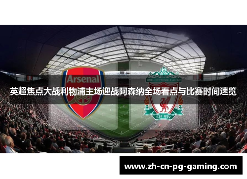 英超焦点大战利物浦主场迎战阿森纳全场看点与比赛时间速览 英超焦点大战利物浦主场迎战阿森纳全场看点与比赛时间速览