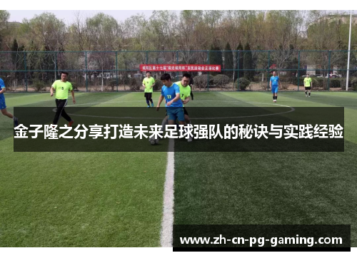 金子隆之分享打造未来足球强队的秘诀与实践经验