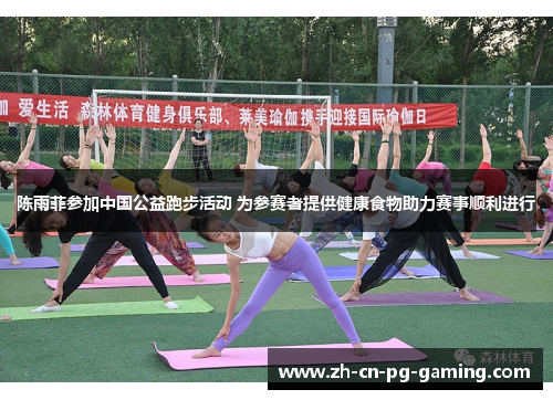 陈雨菲参加中国公益跑步活动 为参赛者提供健康食物助力赛事顺利进行