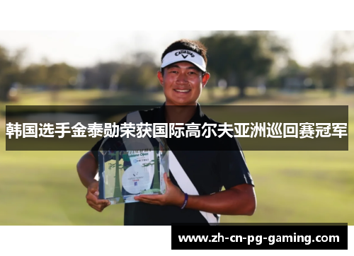 韩国选手金泰勋荣获国际高尔夫亚洲巡回赛冠军 韩国选手金泰勋荣获国际高尔夫亚洲巡回赛冠军