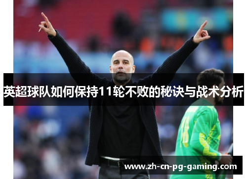 英超球队如何保持11轮不败的秘诀与战术分析 英超球队如何保持11轮不败的秘诀与战术分析