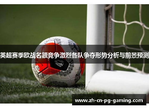 英超赛季欧战名额竞争激烈各队争夺形势分析与前景预测 英超赛季欧战名额竞争激烈各队争夺形势分析与前景预测