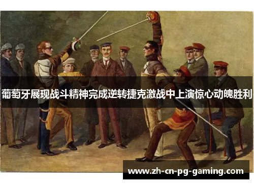 葡萄牙展现战斗精神完成逆转捷克激战中上演惊心动魄胜利 葡萄牙展现战斗精神完成逆转捷克激战中上演惊心动魄胜利