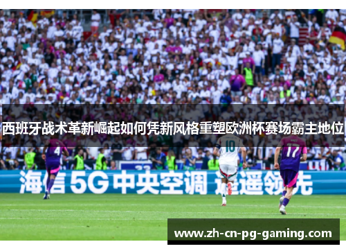 西班牙战术革新崛起如何凭新风格重塑欧洲杯赛场霸主地位 西班牙战术革新崛起如何凭新风格重塑欧洲杯赛场霸主地位