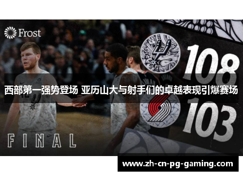 西部第一强势登场 亚历山大与射手们的卓越表现引爆赛场