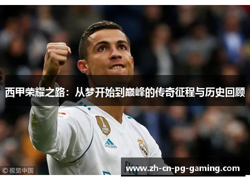 西甲荣耀之路：从梦开始到巅峰的传奇征程与历史回顾