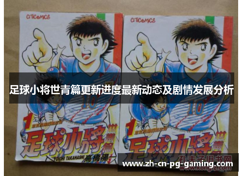 足球小将世青篇更新进度最新动态及剧情发展分析