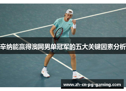 辛纳能赢得澳网男单冠军的五大关键因素分析 辛纳能赢得澳网男单冠军的五大关键因素分析