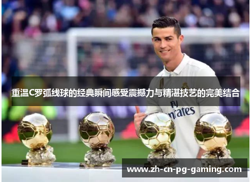 重温C罗弧线球的经典瞬间感受震撼力与精湛技艺的完美结合