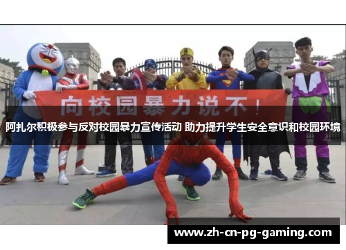 阿扎尔积极参与反对校园暴力宣传活动 助力提升学生安全意识和校园环境 阿扎尔积极参与反对校园暴力宣传活动 助力提升学生安全意识和校园环境