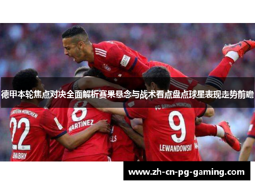 德甲本轮焦点对决全面解析赛果悬念与战术看点盘点球星表现走势前瞻 德甲本轮焦点对决全面解析赛果悬念与战术看点盘点球星表现走势前瞻