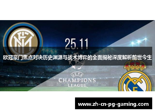 欧冠豪门焦点对决历史渊源与战术博弈的全面揭秘深度解析前世今生 欧冠豪门焦点对决历史渊源与战术博弈的全面揭秘深度解析前世今生