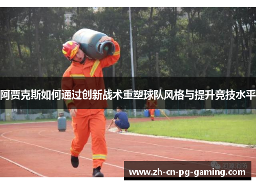 阿贾克斯如何通过创新战术重塑球队风格与提升竞技水平