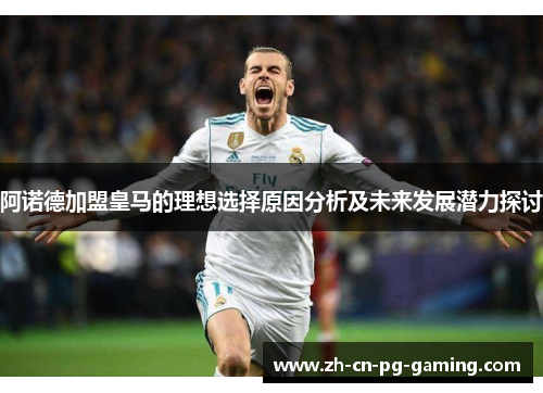 阿诺德加盟皇马的理想选择原因分析及未来发展潜力探讨 阿诺德加盟皇马的理想选择原因分析及未来发展潜力探讨