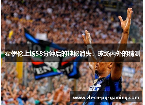 霍伊伦上场58分钟后的神秘消失：球场内外的猜测