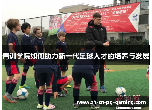 青训学院如何助力新一代足球人才的培养与发展 青训学院如何助力新一代足球人才的培养与发展