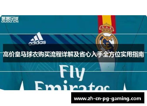 高价皇马球衣购买流程详解及省心入手全方位实用指南