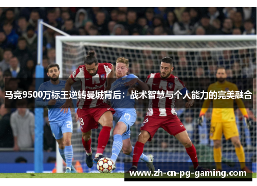 马竞9500万标王逆转曼城背后:战术智慧与个人能力的完美融合 马竞9500万标王逆转曼城背后:战术智慧与个人能力的完美融合