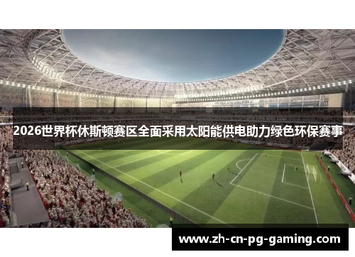 2026世界杯休斯顿赛区全面采用太阳能供电助力绿色环保赛事