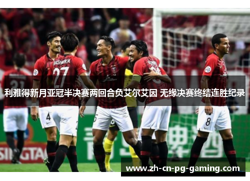 利雅得新月亚冠半决赛两回合负艾尔艾因 无缘决赛终结连胜纪录